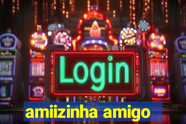 amiizinha amigo